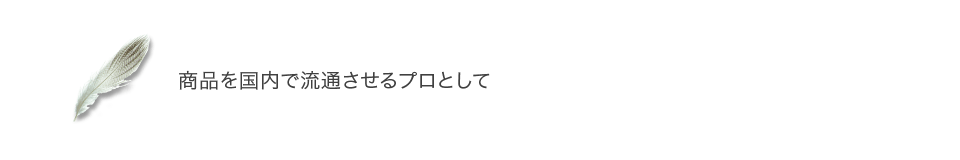 商品を国内で流通させるプロとして